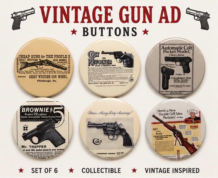 6 Gun Ads, Fridge magnets, pinbacks or flatbacks. Several sizes to choose from.